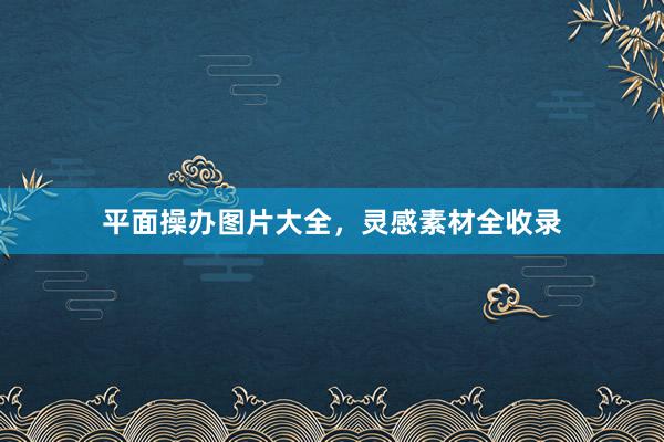 平面操办图片大全，灵感素材全收录