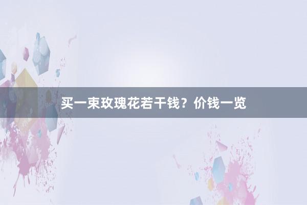 买一束玫瑰花若干钱?价钱一览